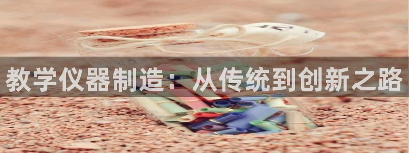 传奇电子CQ9技巧：教学仪器制造：从传统到创新之路