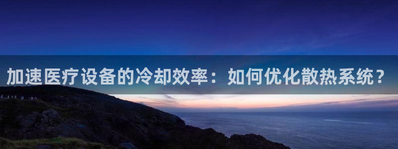 电子爆分cq9：加速医疗设备的冷却效率：如何优化散热系统？