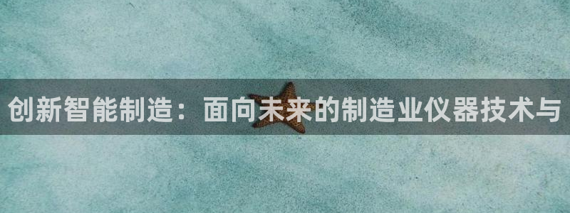 cq9电子龙舞：创新智能制造：面向未来的制造业仪器技术与