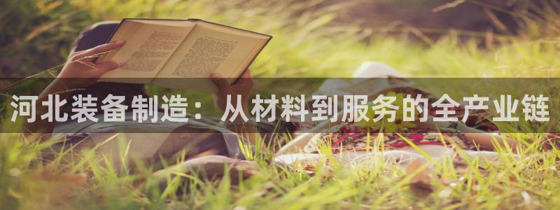 cq9电子资讯大爆料：河北装备制造：从材料到服务的全产业链