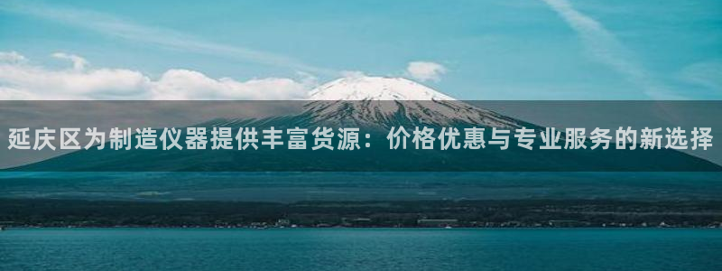 cq9传奇电子怎么赚钱：延庆区为制造仪器提供丰富货源：价格优