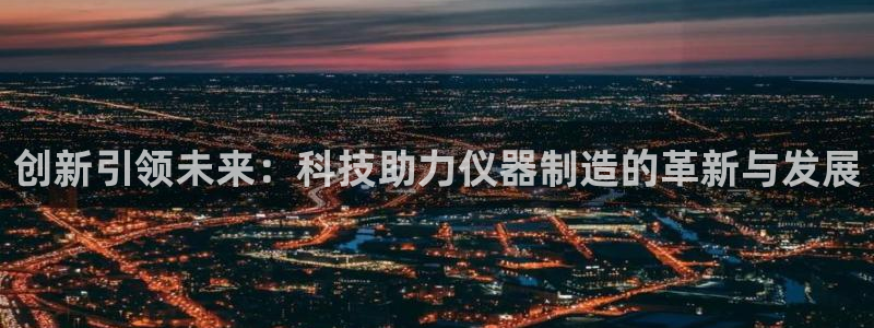 cq9电子这市集绝了：创新引领未来：科技助力仪器制造的革新与