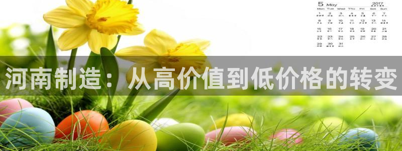 电子女王cq9：河南制造：从高价值到低价格的转变