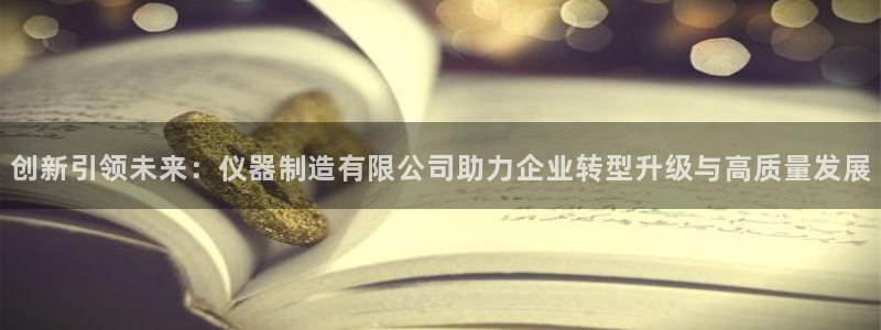 cq9电子投法：创新引领未来：仪器制造有限公司助力企业转型升