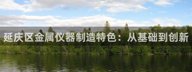 cq9电子在哪玩免费：延庆区金属仪器制造特色：从基础到创新