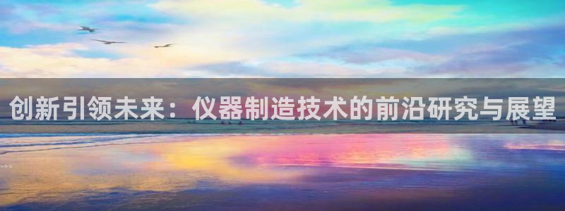 cq9电子怎么爆分：创新引领未来：仪器制造技术的前沿研究与展