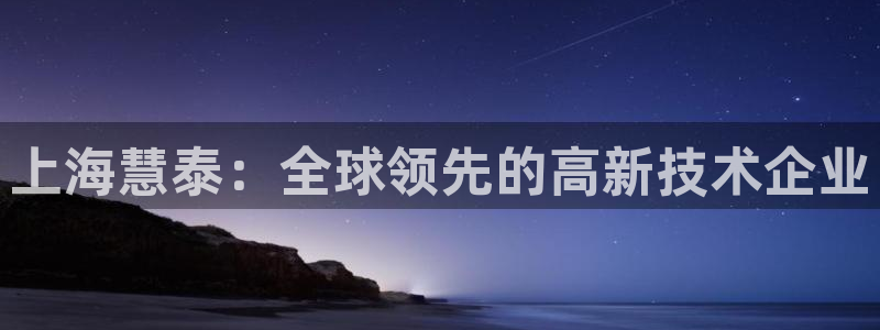 CQ9电子更多游戏：上海慧泰：全球领先的高新技术企业