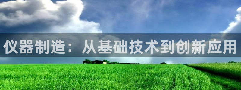 CQ9电子平台入c77：仪器制造：从基础技术到创新应用