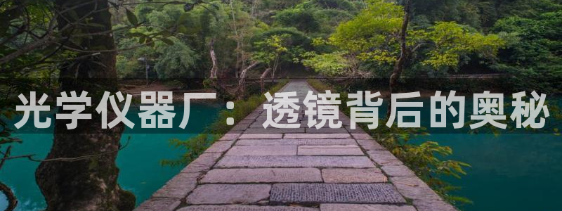 cq9电子五形拳：光学仪器厂：透镜背后的奥秘