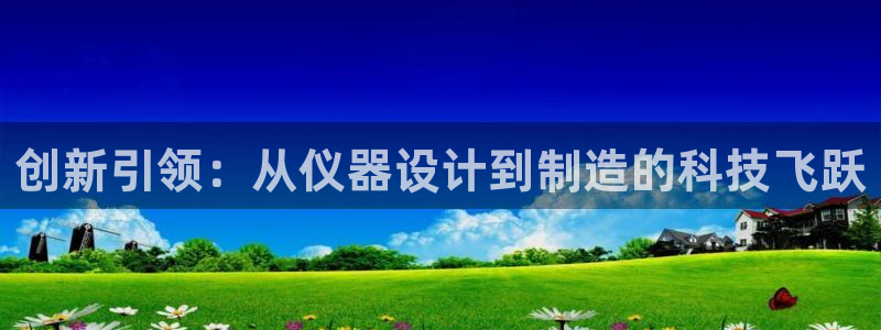 CQ9电子游戏攻略：创新引领：从仪器设计到制造的科技飞跃