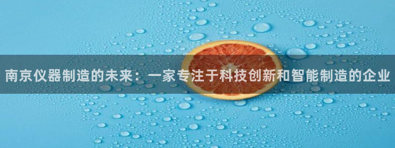 cq9电子修改：南京仪器制造的未来：一家专注于科技创新和智能