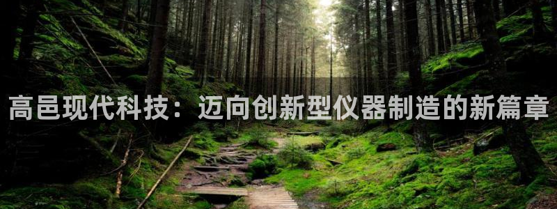 cq9电子宙斯他爹：高邑现代科技：迈向创新型仪器制造的新篇章