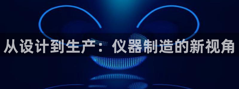 cq9传奇电子跳高高：从设计到生产：仪器制造的新视角