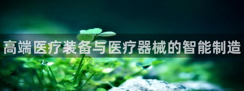 cq9电子游戏方法：高端医疗装备与医疗器械的智能制造