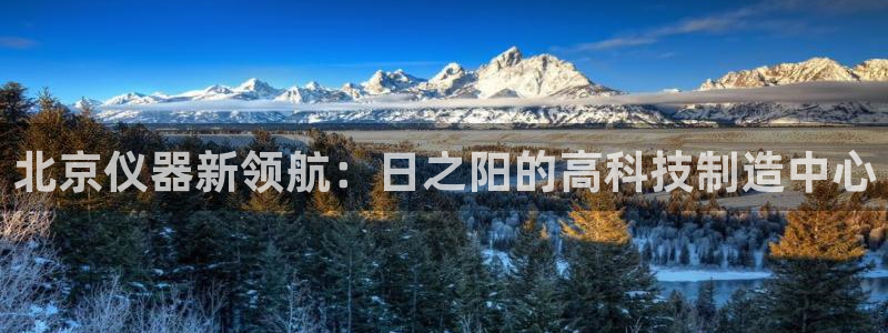 cq9电子高清种子：北京仪器新领航：日之阳的高科技制造中心