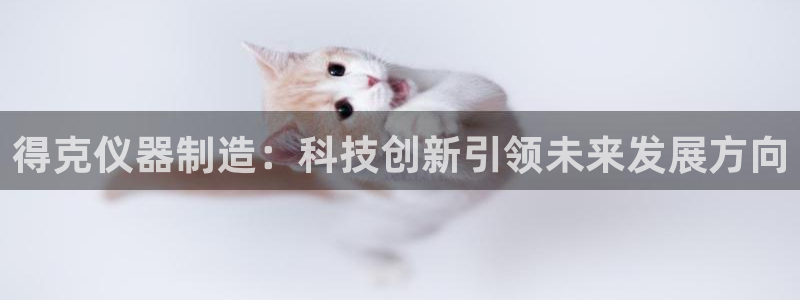 cq9电子武圣技巧：得克仪器制造：科技创新引领未来发展方向