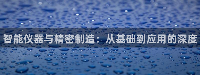 cq9电子传奇：智能仪器与精密制造：从基础到应用的深度