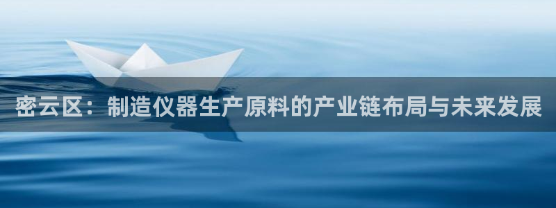 传奇cq9电子版：密云区：制造仪器生产原料的产业链布局与未来