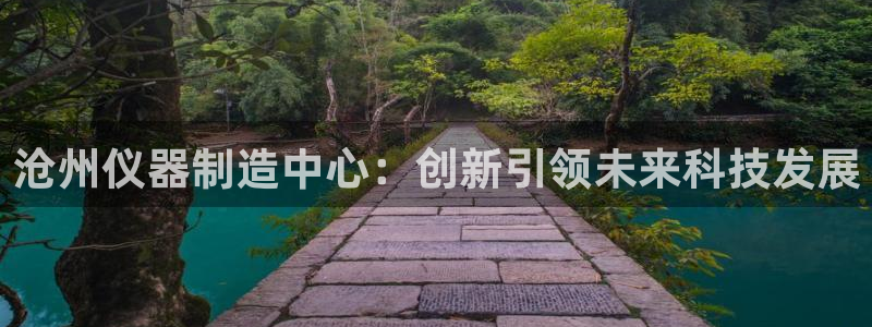 cq9电子网址：沧州仪器制造中心：创新引领未来科技发展