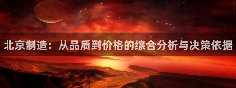 cq9传奇电子娱乐：北京制造：从品质到价格的综合分析与决策依