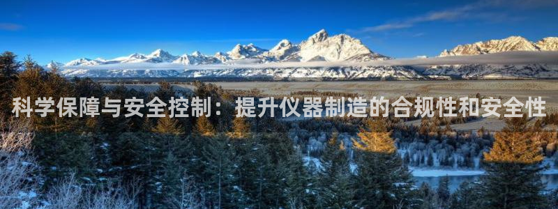 pp电子跟cq9：科学保障与安全控制：提升仪器制造的合规性和