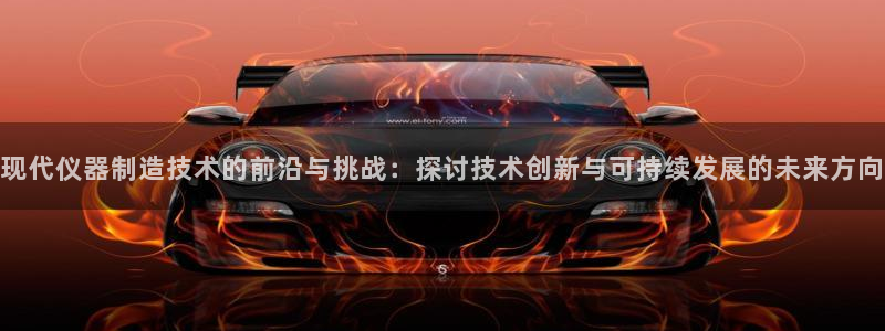 cq9火凤凰电子：现代仪器制造技术的前沿与挑战：探讨技术创新