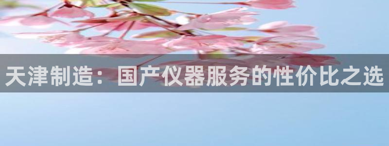 cq9电子首页：天津制造：国产仪器服务的性价比之选