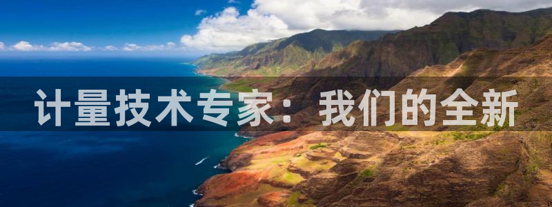 cq9电子雪之吻：计量技术专家：我们的全新