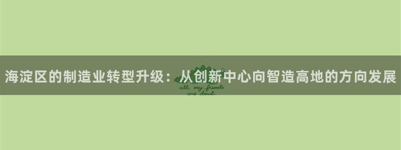 cq9电子试玩网站免费：海淀区的制造业转型升级：从创新中心向