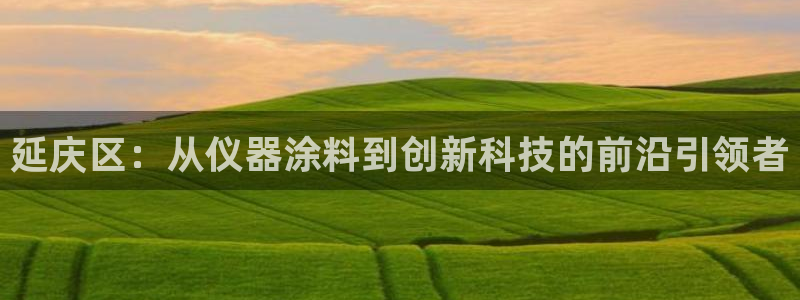 cq9传奇电子神龙：延庆区：从仪器涂料到创新科技的前沿引领者