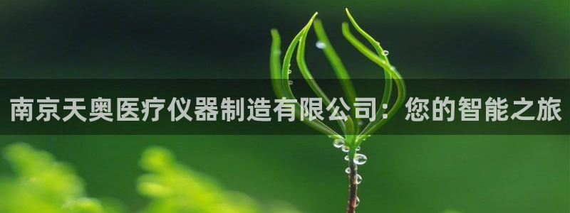CQ9电子阿cf66：南京天奥医疗仪器制造有限公司：您的智能