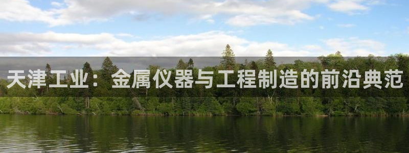 cq9电子qv382223：天津工业：金属仪器与工程制造的前